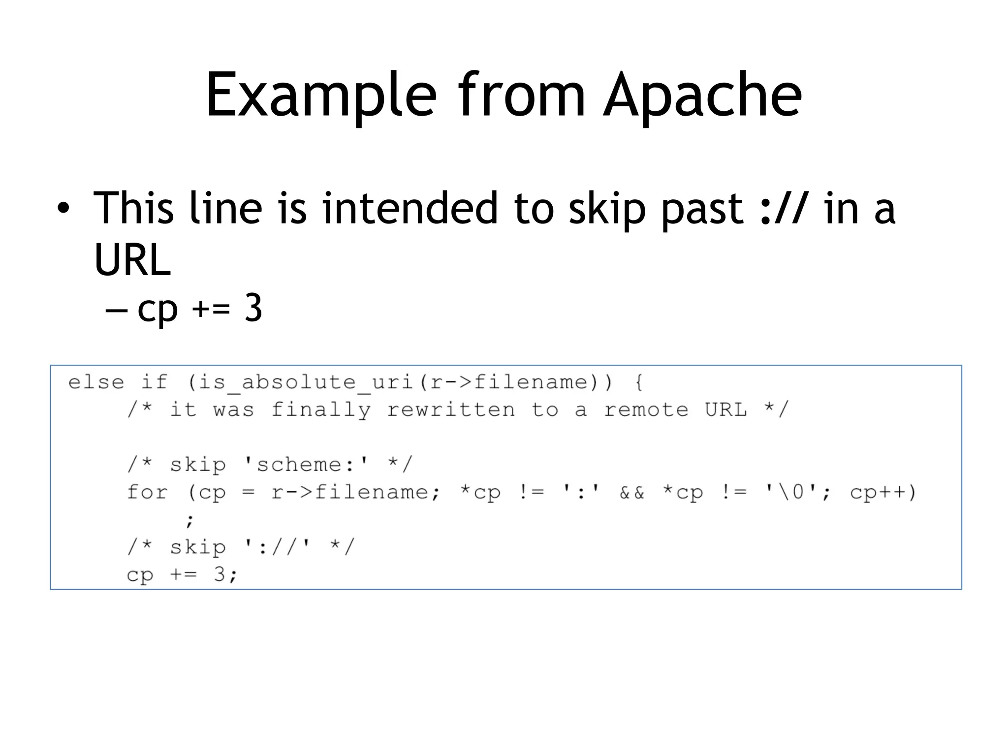 Example from Apache
• This line is intended to skip past :// in a
URL


– cp += 3
 
