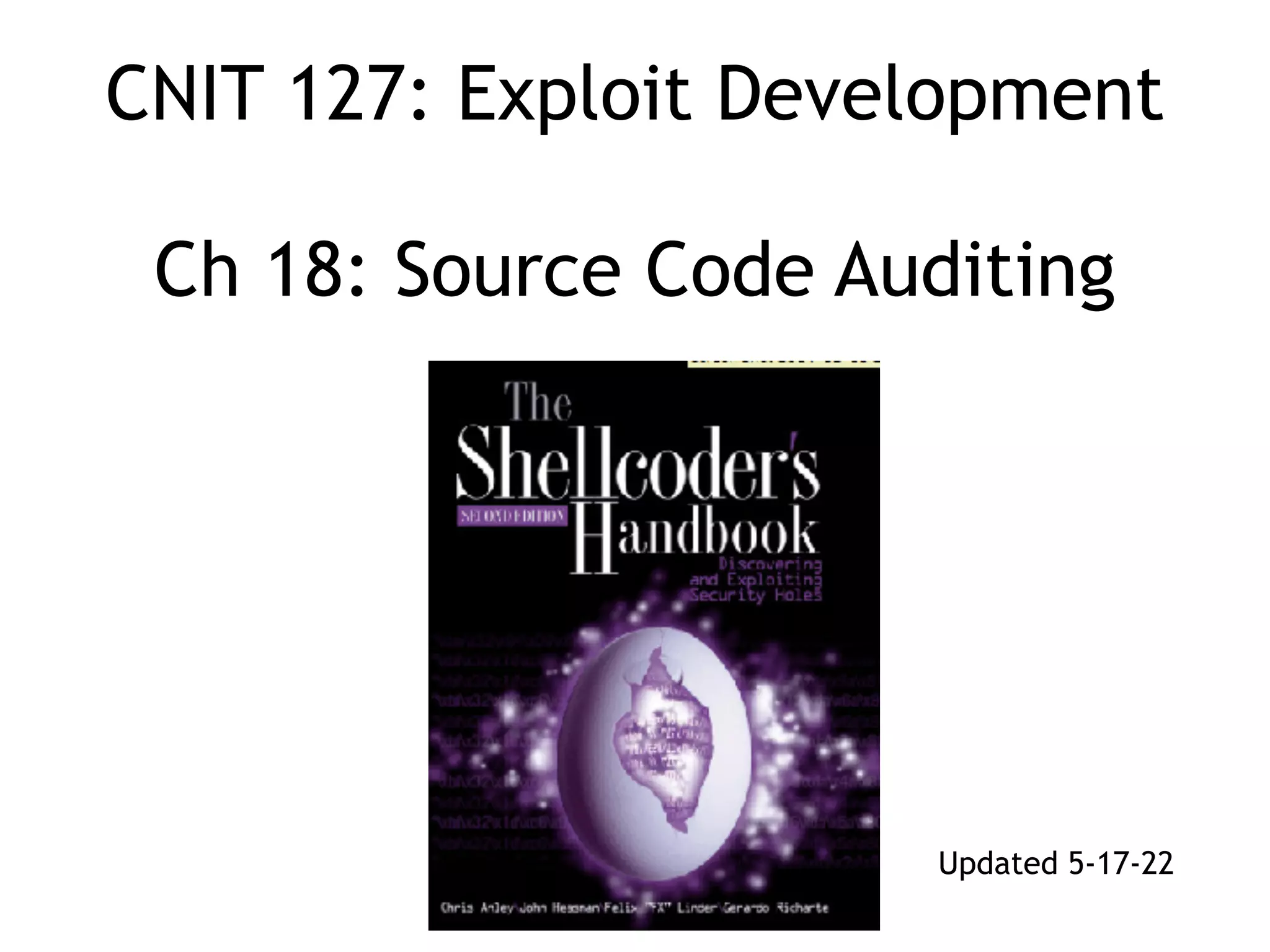 CNIT 127: Exploit Development
 
 
Ch 18: Source Code Auditing
Updated 5-17-22
 
