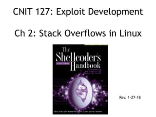 CNIT 127: Exploit Development 
 
Ch 2: Stack Overflows in Linux
Rev. 1-27-18
 