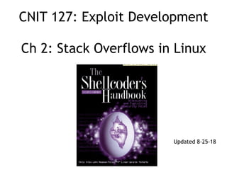 CNIT 127: Exploit Development 
 
Ch 2: Stack Overflows in Linux
Updated 8-25-18
 