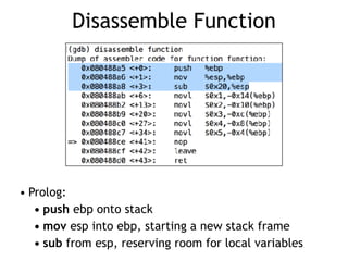 Disassemble Function
• Prolog:
• push ebp onto stack
• mov esp into ebp, starting a new stack frame
• sub from esp, reserving room for local variables
 