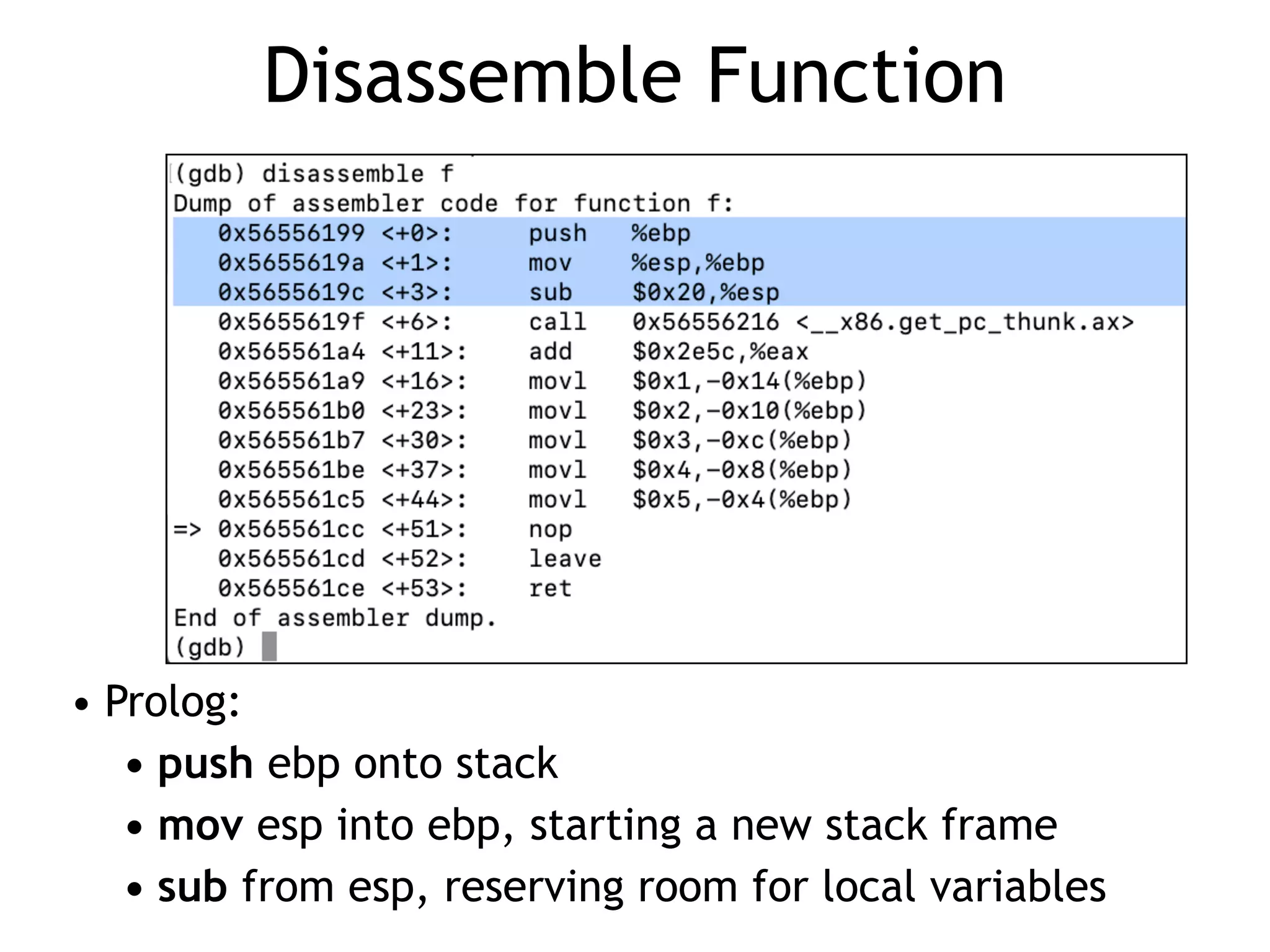 Disassemble Function
• Prolog:


• push ebp onto stack


• mov esp into ebp, starting a new stack frame


• sub from esp, reserving room for local variables
 