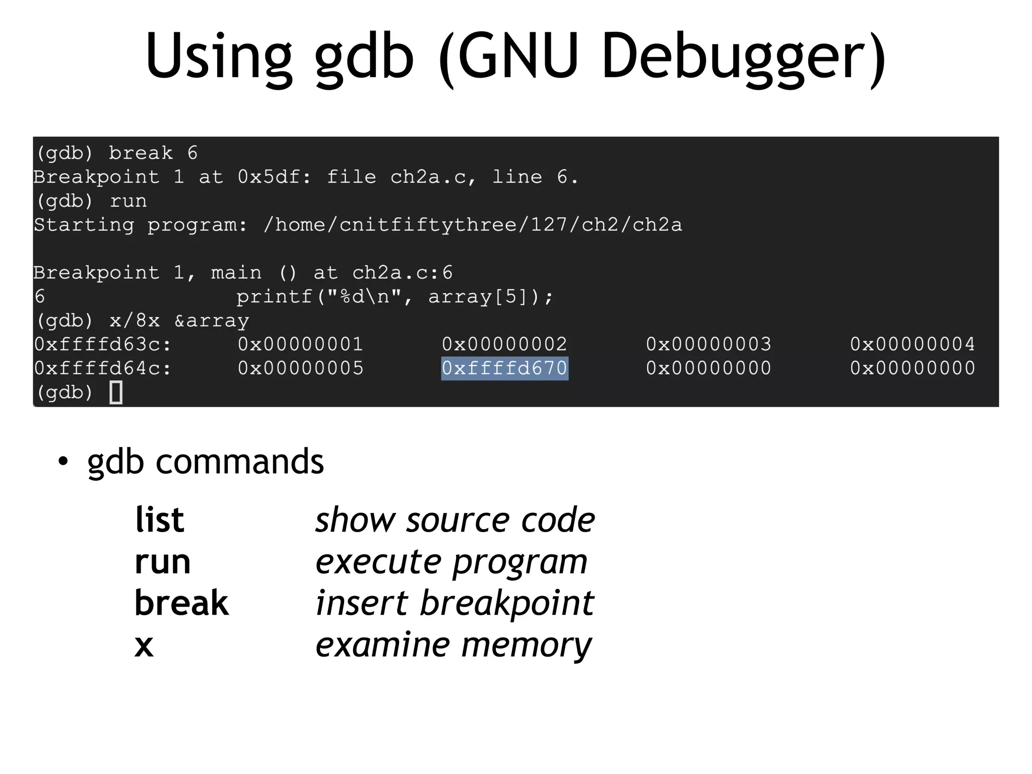 Using gdb (GNU Debugger)
• gdb commands


list
	
	
	
show source code


run
	
	
	
execute program


break
	
	
insert breakpoint


x
	
	
	
	
examine memory
 