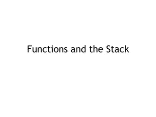 Functions and the Stack
 