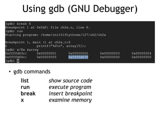Using gdb (GNU Debugger)
• gdb commands


list
	
	
	
show source code


run
	
	
	
execute program


break
	
	
insert breakpoint


x
	
	
	
	
examine memory
 