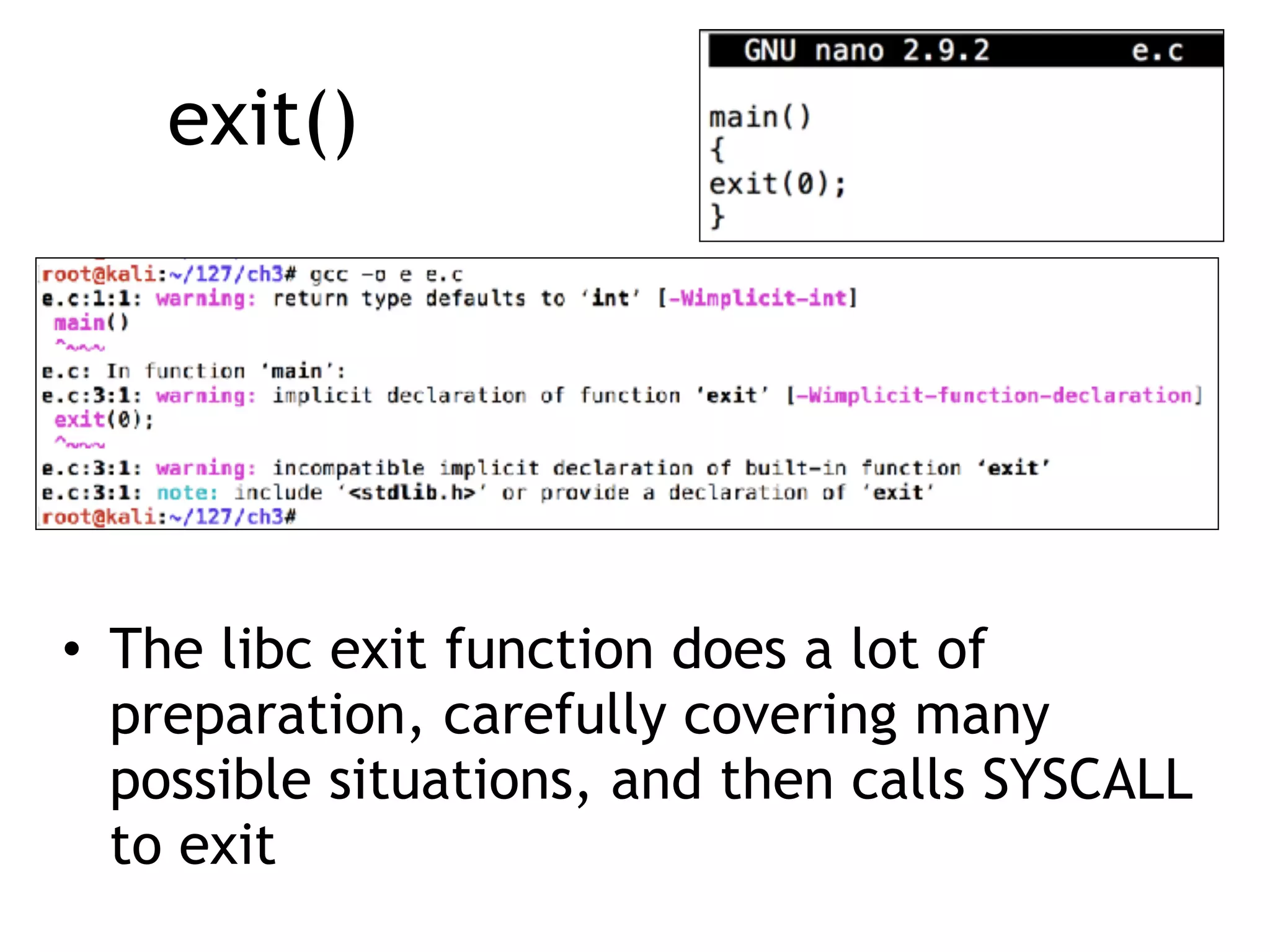 exit()
• The libc exit function does a lot of
preparation, carefully covering many
possible situations, and then calls SYSCALL
to exit
 