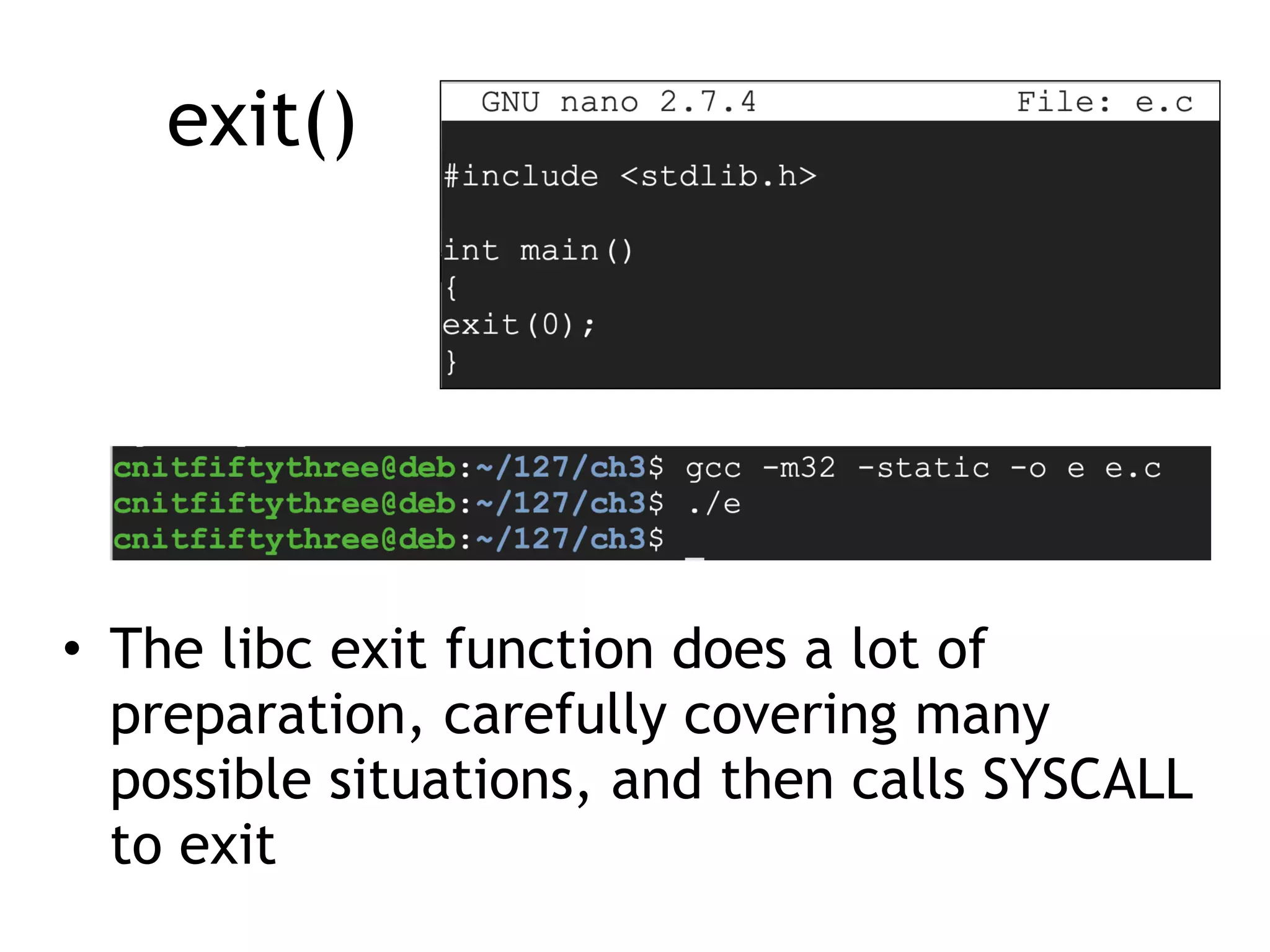 exit()
• The libc exit function does a lot of
preparation, carefully covering many
possible situations, and then calls SYSCALL
to exit
 