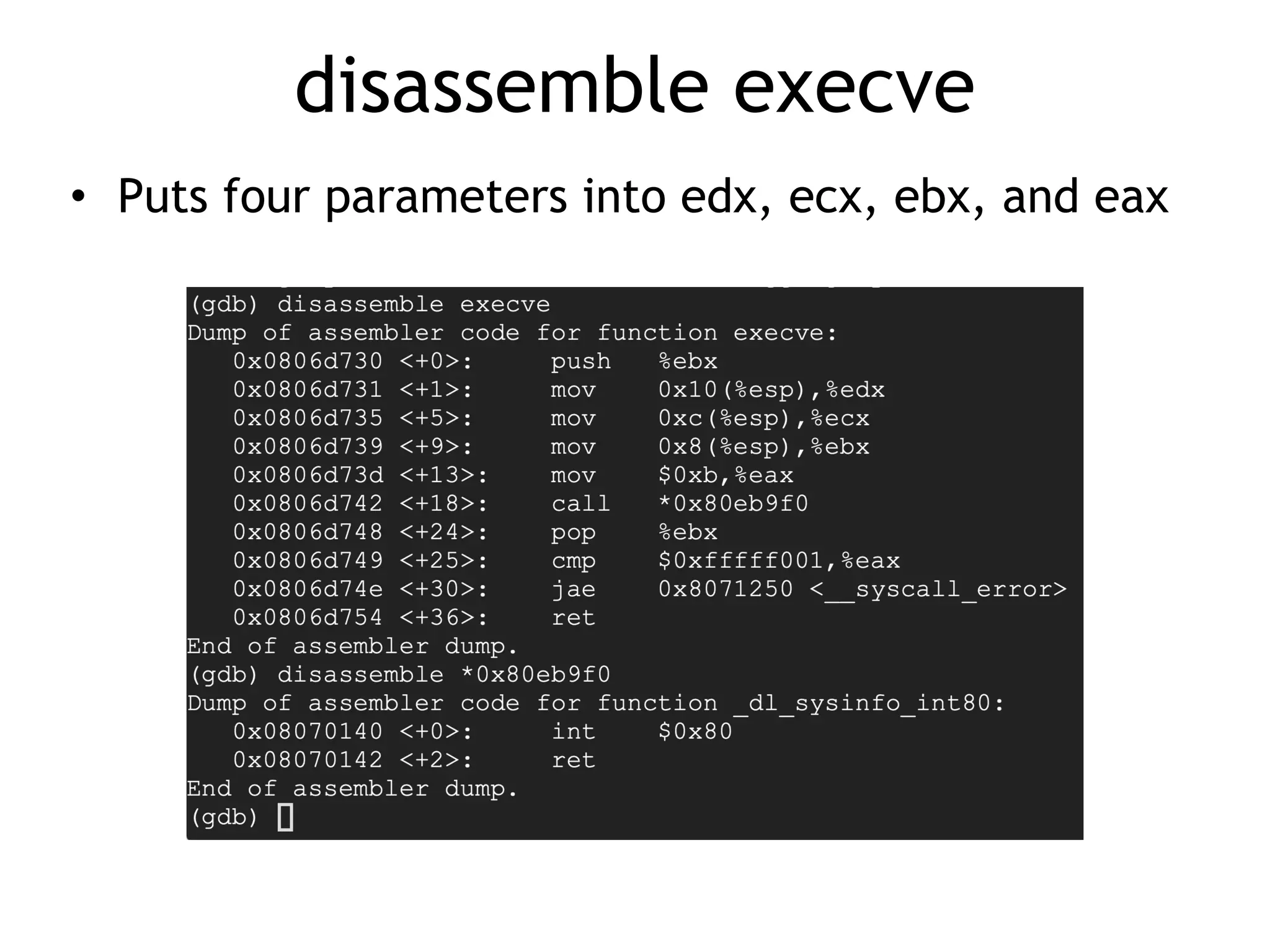 disassemble execve
• Puts four parameters into edx, ecx, ebx, and eax
 