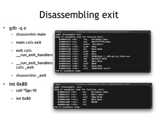 Disassembling exit
• gdb -q e


– disassemble main


– main calls exit


– exit calls
__run_exit_handlers


– __run_exit_handlers
calls _exit


– disassemble _exit


• int 0x80


– call *$gs:10


– int 0x80
 