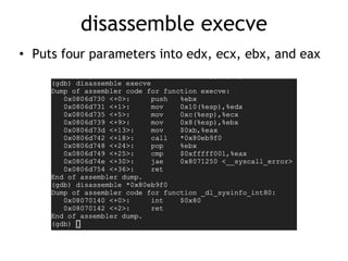 disassemble execve
• Puts four parameters into edx, ecx, ebx, and eax
 