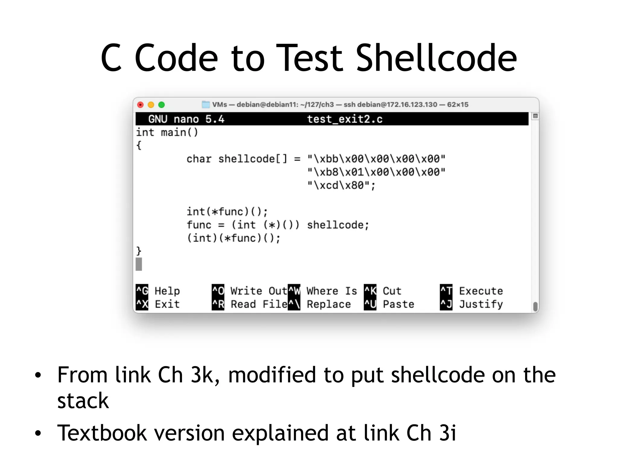 C Code to Test Shellcode
• From link Ch 3k, modified to put shellcode on the
stack


• Textbook version explained at link Ch 3i
 