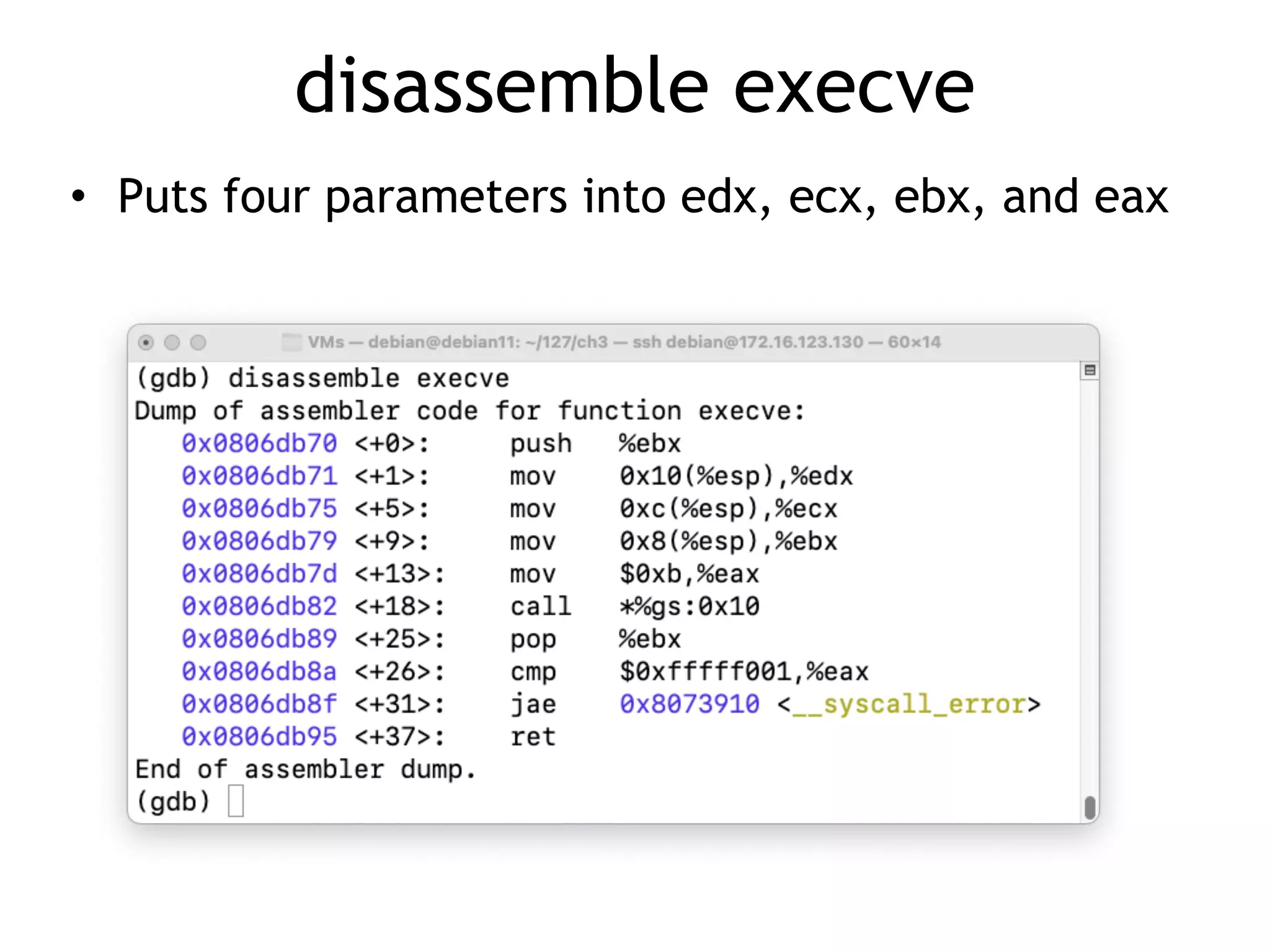 disassemble execve
• Puts four parameters into edx, ecx, ebx, and eax
 