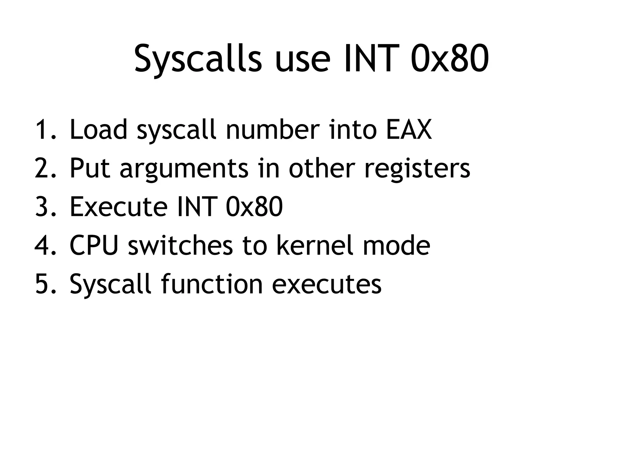 Syscalls use INT 0x80
1. Load syscall number into EAX


2. Put arguments in other registers


3. Execute INT 0x80


4. CPU switches to kernel mode


5. Syscall function executes
 
