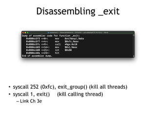 Disassembling _exit
• syscall 252 (0xfc), exit_group() (kill all threads)


• syscall 1, exit()
	
(kill calling thread)


– Link Ch 3e
 