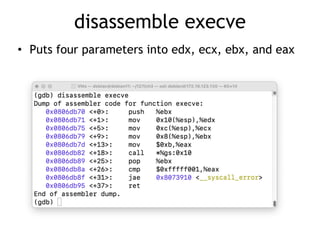 disassemble execve
• Puts four parameters into edx, ecx, ebx, and eax
 