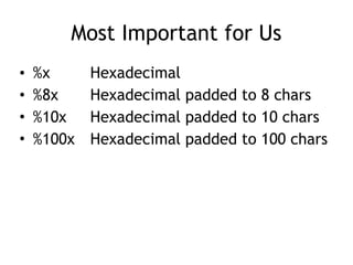 Most Important for Us
• %x Hexadecimal
• %8x Hexadecimal padded to 8 chars
• %10x Hexadecimal padded to 10 chars
• %100x Hexadecimal padded to 100 chars
 