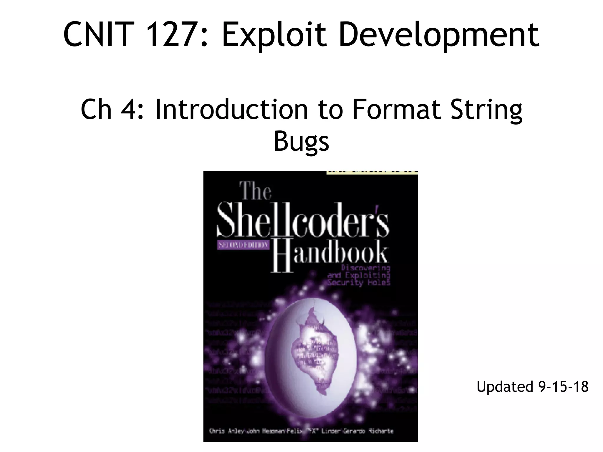 CNIT 127: Exploit Development 
 
Ch 4: Introduction to Format String
Bugs
Updated 9-15-18
 