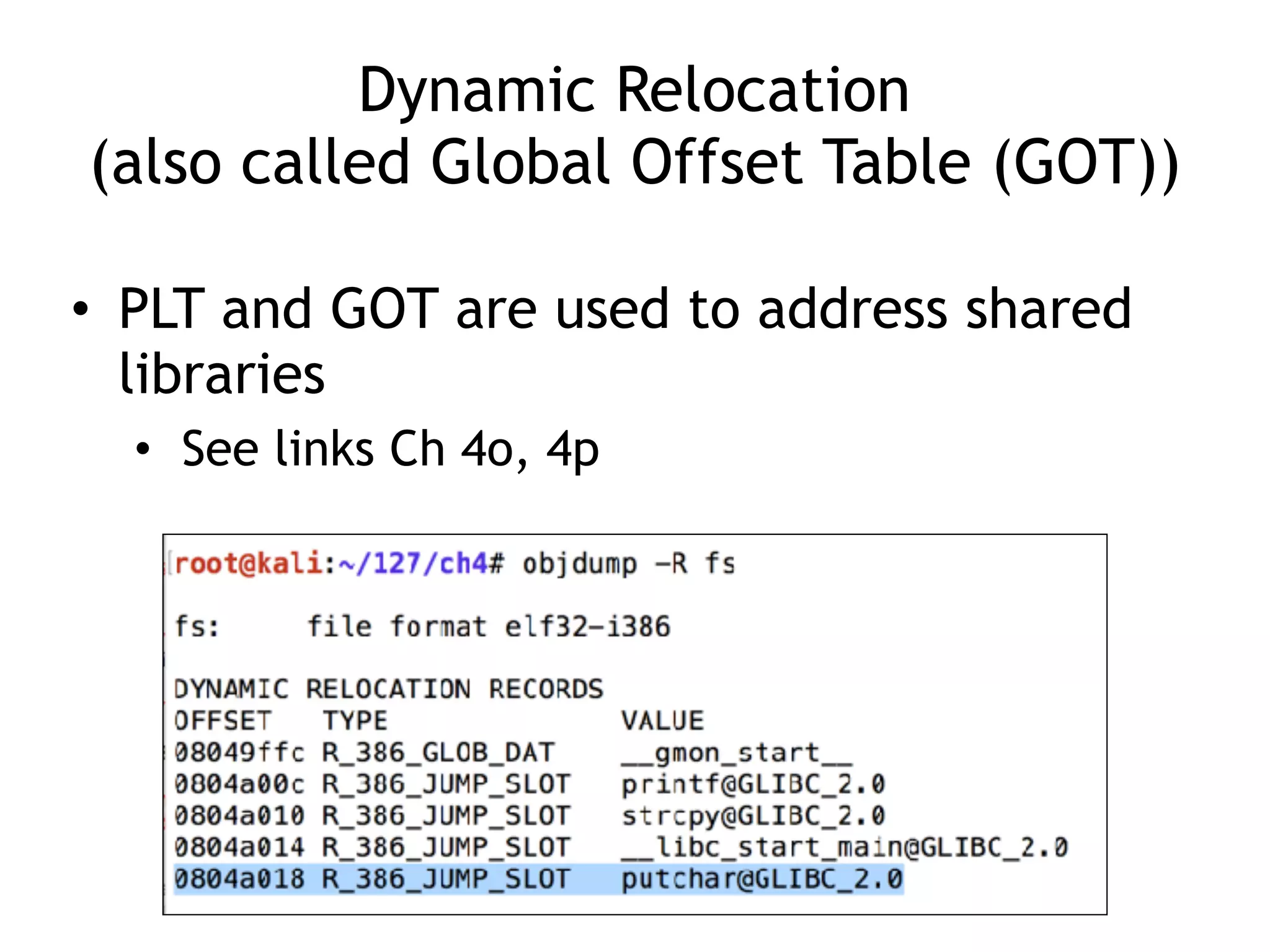 Dynamic Relocation
(also called Global Offset Table (GOT))
• PLT and GOT are used to address shared
libraries
• See links Ch 4o, 4p
 