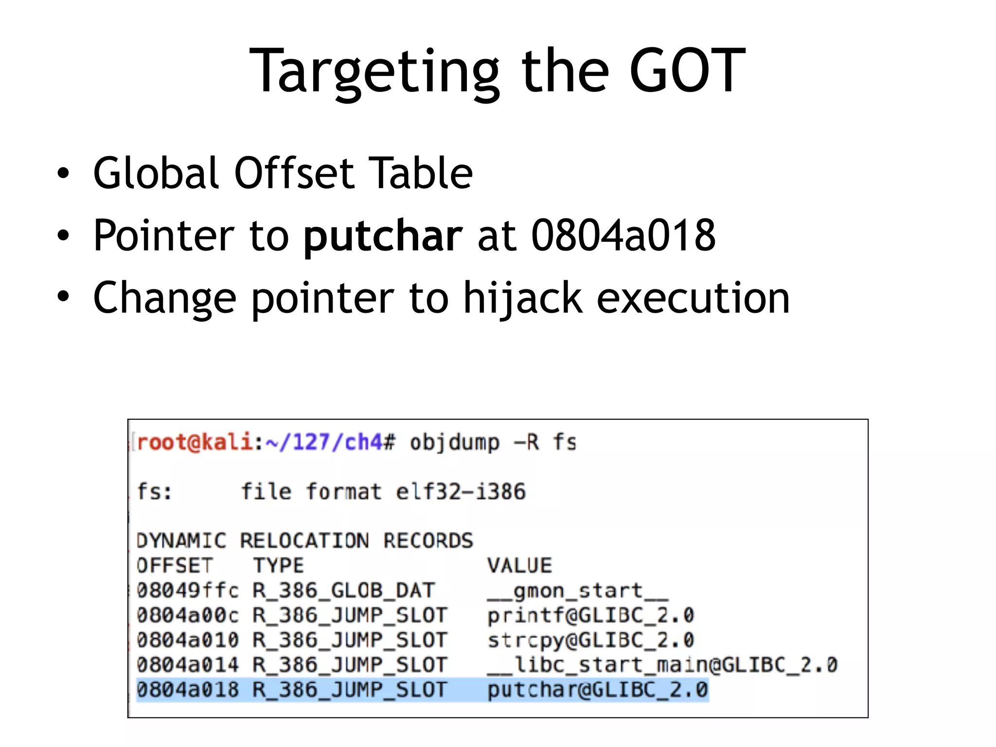 Targeting the GOT
• Global Offset Table
• Pointer to putchar at 0804a018
• Change pointer to hijack execution
 