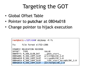 Targeting the GOT
• Global Offset Table
• Pointer to putchar at 0804a018
• Change pointer to hijack execution
 