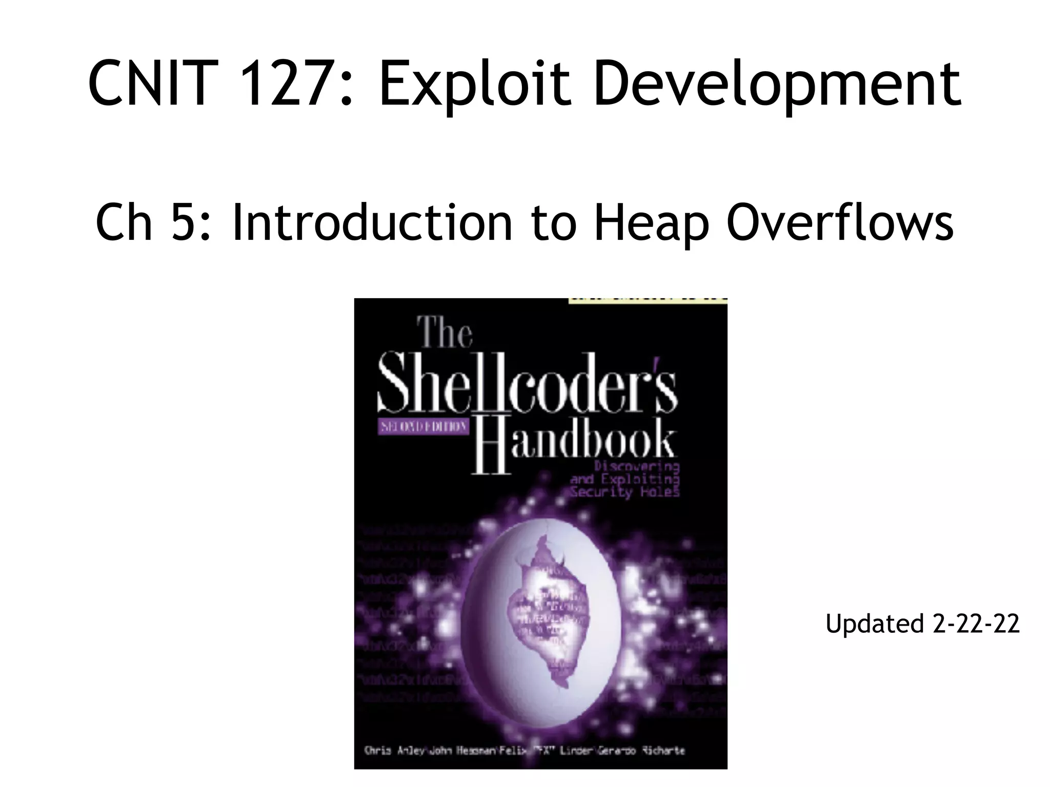 CNIT 127: Exploit Development
Ch 5: Introduction to Heap Overflows
Updated 2-22-22
