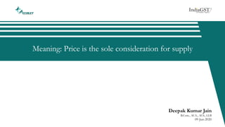 Meaning: Price is the sole consideration for supply
Deepak Kumar Jain
B.Com., ACA., ACS., LLB
09-Jun-2020
 