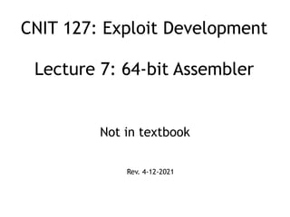 CNIT 127: Exploit Development
 
 
Lecture 7: 64-bit Assembler
Not in textbook
Rev. 4-12-2021
 