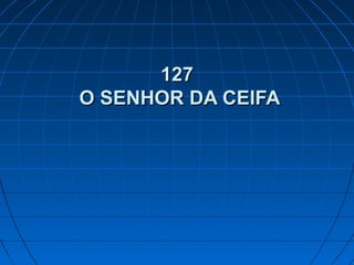 127127
O SENHOR DA CEIFAO SENHOR DA CEIFA
 
