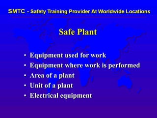 Safe Plant
• Equipment used for work
• Equipment where work is performed
• Area of a plant
• Unit of a plant
• Electrical equipment
 