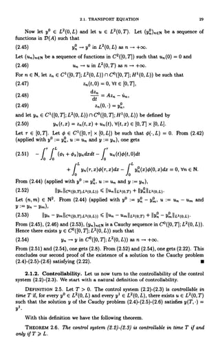 2.1. TRANSPORT EQUATION 29
Now let y° E L2(0,L) and let u E L2(0,T). Let (yn)nEN be a sequence of
functions in D(A) such that
(2.45) yn -+ y° in L2(0, L) as n -* +oo.
Let (un)nEN be a sequence of functions in C2([0,T]) such that t (0) = 0 and
(2.46) un -p u in L2(0,T) as n +oo.
For n E N, let z,, E C1([0, T]; L2(0, L)) n C°([0, T]; H1(0, L)) be such that
(2.47) zn(t, 0) = 0, Vt E [0, T],
(2.48)
d = Azn - un,
(2.49) z-(0,') = Yon,
and let yn E C1([0,T];L2(0,L))nC°([0,TI;H1(0,L)) be defined by
(2.50) yn(t, x) = Z. (t, x) + un(t), `d(t, x) E [0, T] x [0, L].
Let r E [0, T]. Let 0 E C1([0, r] x [0, L]) be such that L) = 0. From (2.42)
(applied with y° yn, u u, and y := yn), one gets
r L t
(2.51) - J J (¢t + di=)yndxdt - J un(t)q (t, 0)dt
0 0 0
+ f yn(T, x)O(T, x)dx - f yo(x)0(0, x)dx = 0, do E N.
L L
0 0
From (2.44) (applied with y° := y°, u u,, and y := y,,),
(2.52) IIynIICa([0,T);L2(0,L)) 5 IIUnIIL2(o,T) + IIynIIL2(o,L).
Let (n, m) E N2. From (2.44) (applied with y° := y° - Y° , u := un - u,,, and
y:=yn-ym),
(2.53) llyn - yrIIC0([0,T];L2(o,L)) s Ilun - U. IIL2(0,T) + Ilyn - Y IIL2(0,L)
Rom (2.45), (2.46) and (2.53), (yn)nEN is a Cauchy sequence in C°([0, TI; L2(0, L)).
Hence there exists y E C°([0, T]; L2(0, L)) such that
(2.54) y,, - y in C°([0,T]; L2(0, L)) as n -, +oo.
From (2.51) and (2.54), one gets (2.8). From (2.52) and (2.54), one gets (2.22). This
concludes our second proof of the existence of a solution to the Cauchy problem
(2.4)-(2.5)-(2.6) satisfying (2.22).
2.1.2. Controllability. Let us now turn to the controllability of the control
system (2.2)-(2.3). We start with a natural definition of controllability.
DEFINITION 2.5. Let T > 0. The control system (2.2)-(2.3) is controllable in
time T if, for every y° E L2(0, L) and every y' E L2(0, L), there exists u E L2(0,T)
such that the solution y of the Cauchy problem (2.4)-(2.5)-(2.6) satisfies y(T, ) _
yl
With this definition we have the following theorem.
THEOREM 2.6. The control system (2.2)-(2.3) is controllable in time T if and
only if T > L.
 