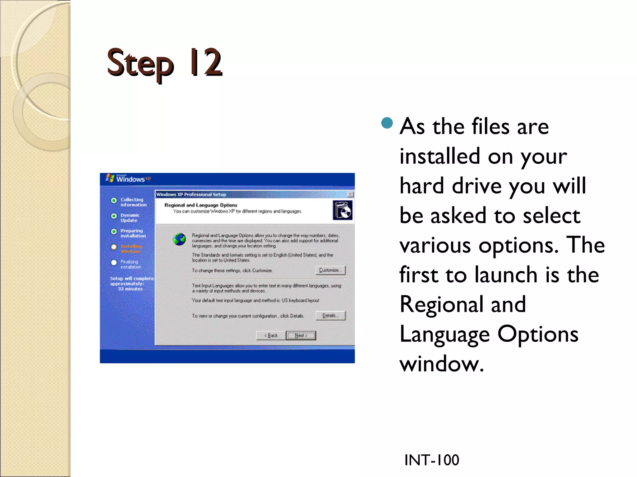 INT-100
Step 12Step 12
As the files are
installed on your
hard drive you will
be asked to select
various options. The
first to launch is the
Regional and
Language Options
window.
 