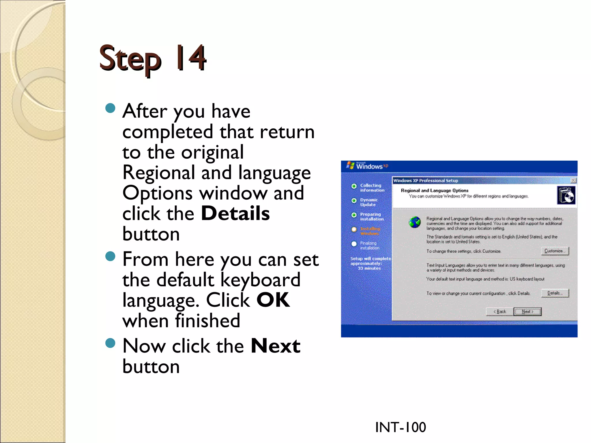 INT-100
Step 14Step 14
After you have
completed that return
to the original
Regional and language
Options window and
click the Details
button
From here you can set
the default keyboard
language. Click OK
when finished
Now click the Next
button
 