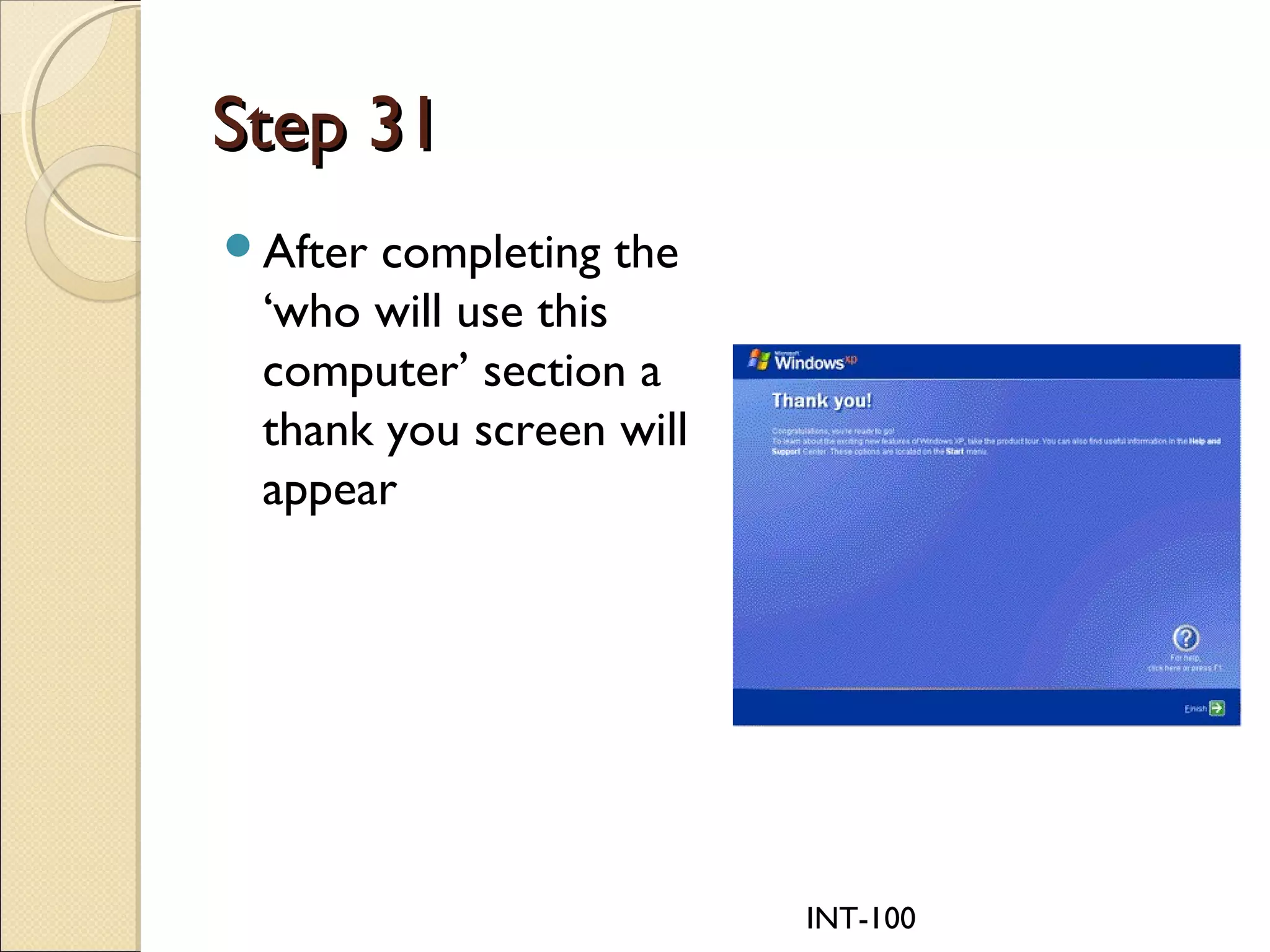INT-100
Step 31Step 31
After completing the
‘who will use this
computer’ section a
thank you screen will
appear
 