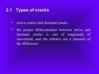 2.1 Types of cracks
• active cracks and dormant cracks
• the proper differentiation between active and
dormant cracks is one of magnitude of
movement, and the telltales are a measure of
the difference
 