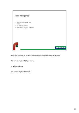 So, to paraphrase an old euphemism about influence in social settings:
It is not so much what you know,
or who you know
but who is in your network
13
 
