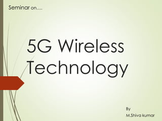 Seminar on….
5G Wireless
Technology
By
M.Shiva kumar
 