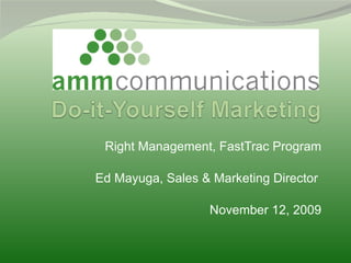Right Management, FastTrac Program Ed Mayuga, Sales & Marketing Director  November 12, 2009 