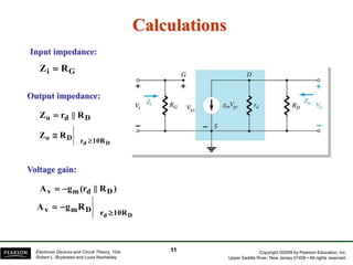 Copyright ©2009 by Pearson Education, Inc.
Upper Saddle River, New Jersey 07458 • All rights reserved.
Electronic Devices and Circuit Theory, 10/e
Robert L. Boylestad and Louis Nashelsky
Calculations
G
i R
Z 
D
d
o R
||
r
Z 
10R
r
D
o
D
d
R
Z


Input impedance:
Output impedance:
11
)
R
||
(r
g
A D
d
m
v 

D
d 10R
r
D
m
v R
g
A



Voltage gain:
 