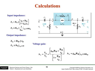 Copyright ©2009 by Pearson Education, Inc.
Upper Saddle River, New Jersey 07458 • All rights reserved.
Electronic Devices and Circuit Theory, 10/e
Robert L. Boylestad and Louis Nashelsky
Calculations
Input impedance:
Output impedance:









d
m
D
d
S
i
r
g
1
R
r
||
R
Z
D
d 10R
r
m
S
i
g
1
||
R
Z 

d
D
o r
||
R
Z 
10
r
D
o d
R
Z 

19
















d
D
d
D
D
m
i
o
v
r
R
1
r
R
R
g
V
V
A 10R
r
D
m
v D
d
R
g
A 

Voltage gain:
 