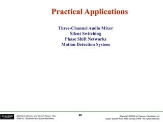 Copyright ©2009 by Pearson Education, Inc.
Upper Saddle River, New Jersey 07458 • All rights reserved.
Electronic Devices and Circuit Theory, 10/e
Robert L. Boylestad and Louis Nashelsky
Practical Applications
Three-Channel Audio Mixer
Silent Switching
Phase Shift Networks
Motion Detection System
29
 