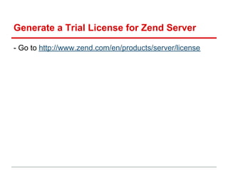 Generate a Trial License for Zend Server
- Go to http://www.zend.com/en/products/server/license
 
