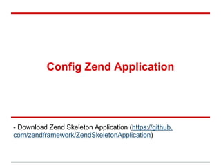 Config Zend Application
- Download Zend Skeleton Application (https://github.
com/zendframework/ZendSkeletonApplication)
 