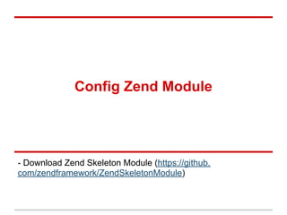 Config Zend Module
- Download Zend Skeleton Module (https://github.
com/zendframework/ZendSkeletonModule)
 