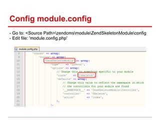 Config module.config
- Go to: <Source Path>zendcmsmoduleZendSkeletonModuleconfig
- Edit file: 'module.config.php'
 