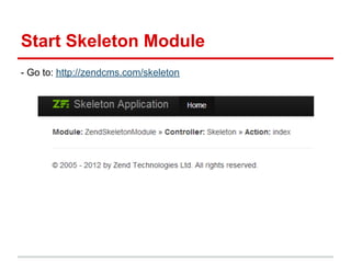 Start Skeleton Module
- Go to: http://zendcms.com/skeleton
 