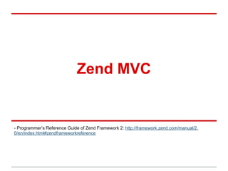 Zend MVC
- Programmer’s Reference Guide of Zend Framework 2: http://framework.zend.com/manual/2.
0/en/index.html#zendframeworkreference
 