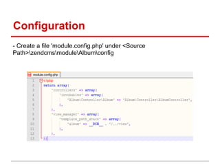 Configuration
- Create a file 'module.config.php' under <Source
Path>zendcmsmoduleAlbumconfig
 
