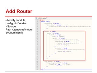 Add Router
- Modify 'module.
config.php' under
<Source
Path>zendcmsmodul
eAlbumconfig
 