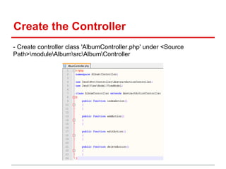 Create the Controller
- Create controller class 'AlbumController.php' under <Source
Path>moduleAlbumsrcAlbumController
 